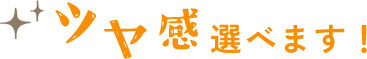 ツヤ感選べます！
