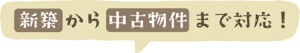 新築から中古物件まで対応!
