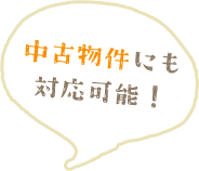 中古物件にも対応可能！